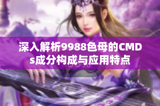 深入解析9988色母的CMDs成分构成与应用特点