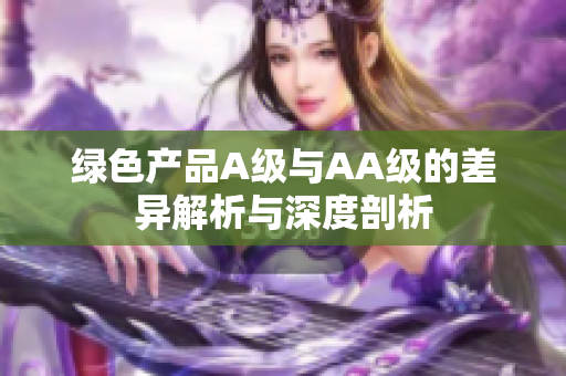 绿色产品A级与AA级的差异解析与深度剖析