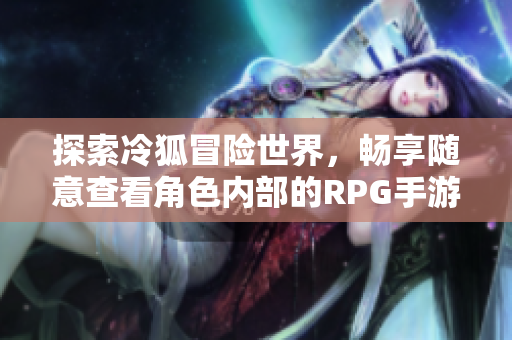 探索冷狐冒险世界，畅享随意查看角色内部的RPG手游乐趣