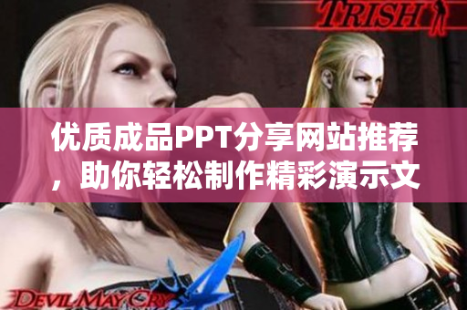 优质成品PPT分享网站推荐，助你轻松制作精彩演示文稿