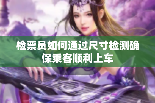 检票员如何通过尺寸检测确保乘客顺利上车