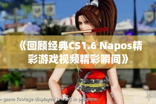 《回顾经典CS1.6 Napos精彩游戏视频精彩瞬间》