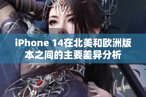 iPhone 14在北美和欧洲版本之间的主要差异分析