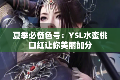 夏季必备色号：YSL水蜜桃口红让你美丽加分