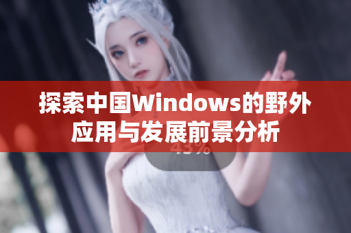 探索中国Windows的野外应用与发展前景分析