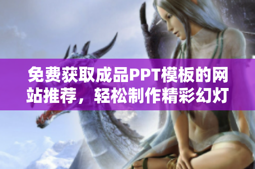 免费获取成品PPT模板的网站推荐，轻松制作精彩幻灯片