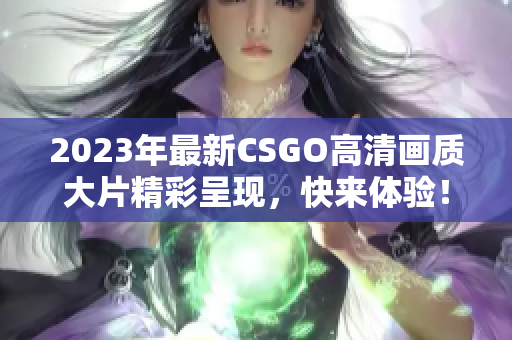 2023年最新CSGO高清画质大片精彩呈现，快来体验！