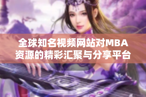 全球知名视频网站对MBA资源的精彩汇聚与分享平台