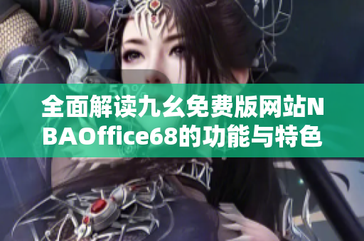 全面解读九幺免费版网站NBAOffice68的功能与特色优势