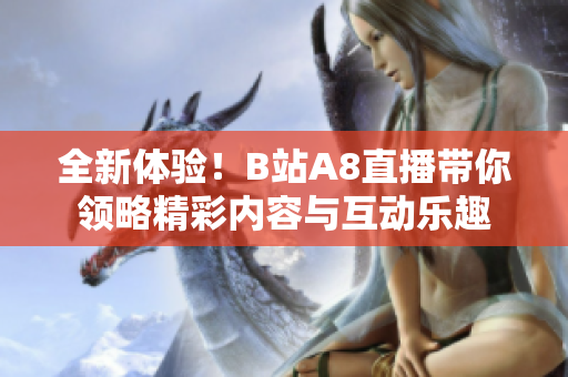 全新体验！B站A8直播带你领略精彩内容与互动乐趣