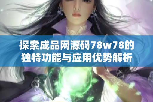 探索成品网源码78w78的独特功能与应用优势解析