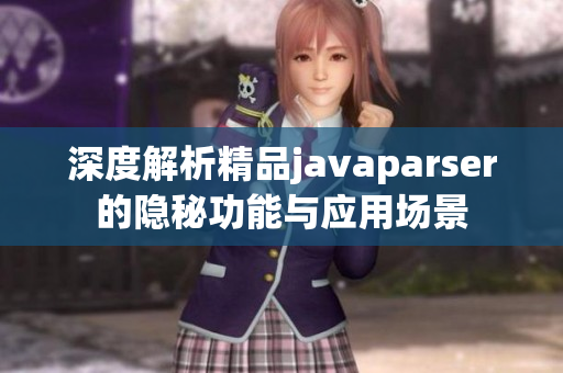 深度解析精品javaparser的隐秘功能与应用场景