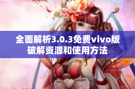 全面解析3.0.3免费vivo版破解资源和使用方法