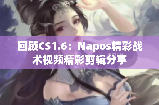 回顾CS1.6：Napos精彩战术视频精彩剪辑分享