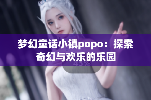 梦幻童话小镇popo：探索奇幻与欢乐的乐园