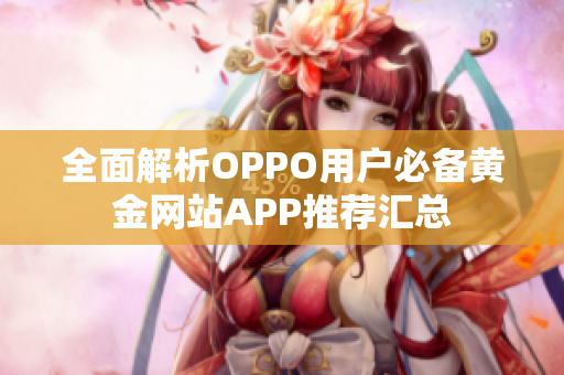 全面解析OPPO用户必备黄金网站APP推荐汇总