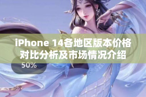 iPhone 14各地区版本价格对比分析及市场情况介绍