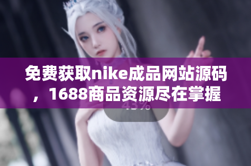 免费获取nike成品网站源码，1688商品资源尽在掌握