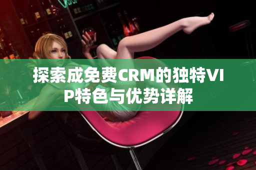 探索成免费CRM的独特VIP特色与优势详解