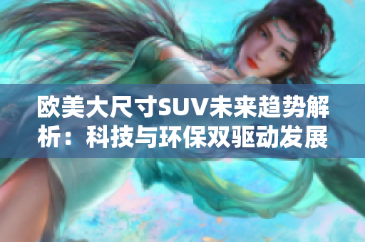 欧美大尺寸SUV未来趋势解析：科技与环保双驱动发展之路