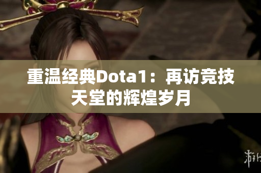 重温经典Dota1：再访竞技天堂的辉煌岁月