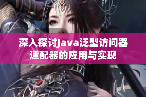 深入探讨Java泛型访问器适配器的应用与实现