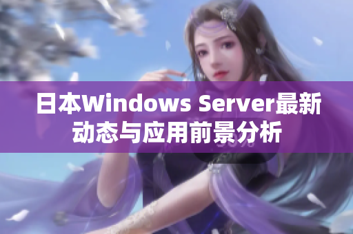 日本Windows Server最新动态与应用前景分析