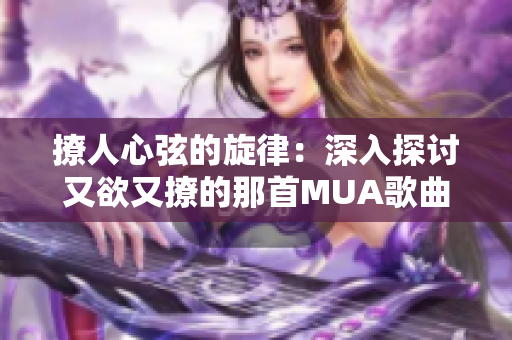 撩人心弦的旋律：深入探讨又欲又撩的那首MUA歌曲