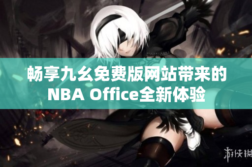 畅享九幺免费版网站带来的NBA Office全新体验