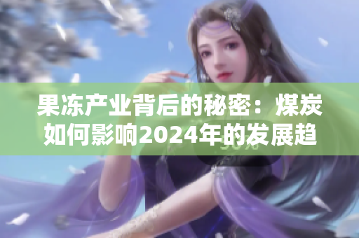 果冻产业背后的秘密：煤炭如何影响2024年的发展趋势