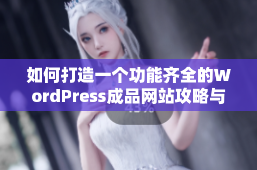 如何打造一个功能齐全的WordPress成品网站攻略与推荐