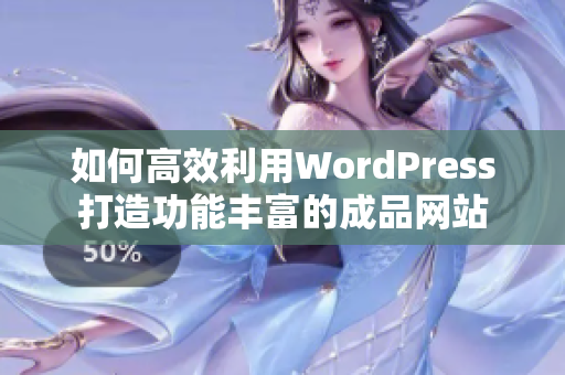 如何高效利用WordPress打造功能丰富的成品网站