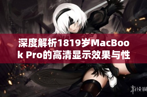 深度解析1819岁MacBook Pro的高清显示效果与性能优势