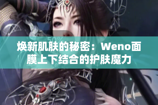 焕新肌肤的秘密：Weno面膜上下结合的护肤魔力