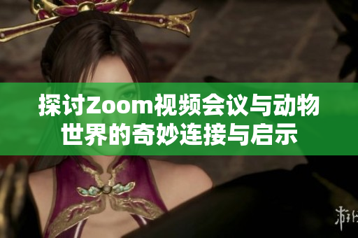 探讨Zoom视频会议与动物世界的奇妙连接与启示