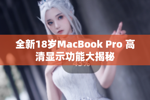 全新18岁MacBook Pro 高清显示功能大揭秘