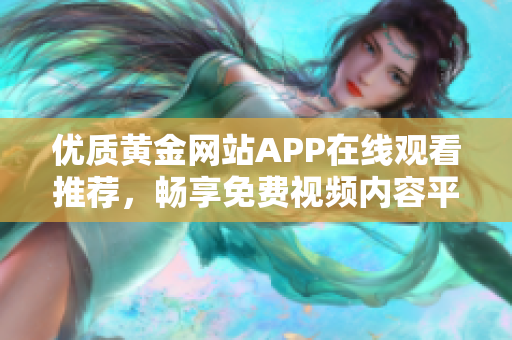 优质黄金网站APP在线观看推荐，畅享免费视频内容平台