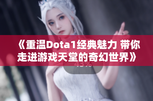 《重温Dota1经典魅力 带你走进游戏天堂的奇幻世界》