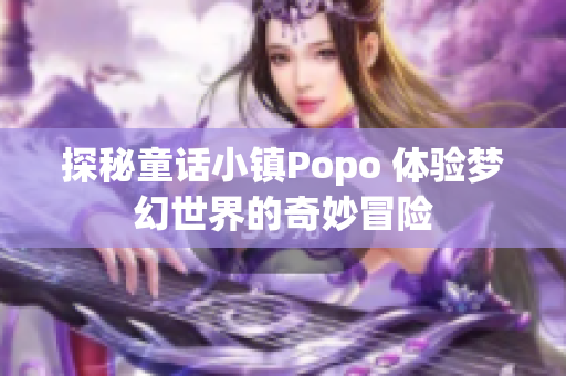 探秘童话小镇Popo 体验梦幻世界的奇妙冒险