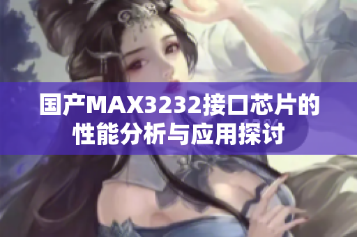 国产MAX3232接口芯片的性能分析与应用探讨