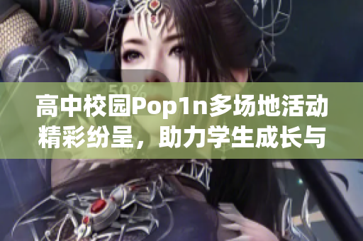 高中校园Pop1n多场地活动精彩纷呈，助力学生成长与交流