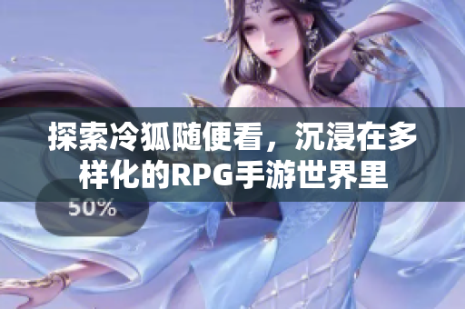 探索冷狐随便看，沉浸在多样化的RPG手游世界里