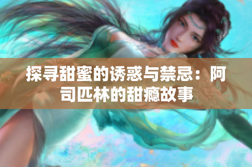 探寻甜蜜的诱惑与禁忌：阿司匹林的甜瘾故事