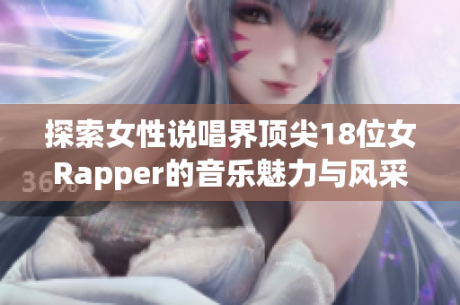 探索女性说唱界顶尖18位女Rapper的音乐魅力与风采