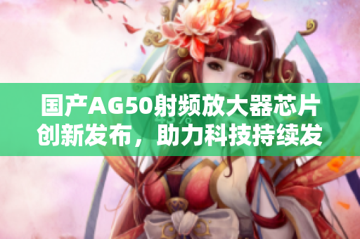 国产AG50射频放大器芯片创新发布，助力科技持续发展