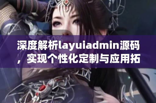 深度解析layuiadmin源码，实现个性化定制与应用拓展