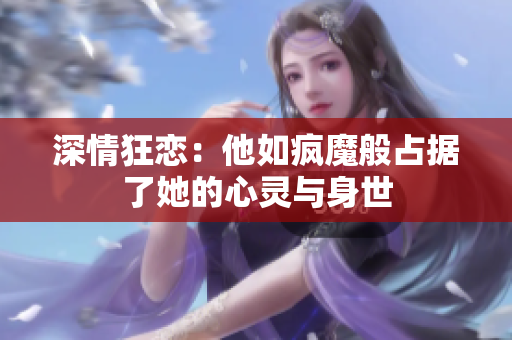 深情狂恋：他如疯魔般占据了她的心灵与身世