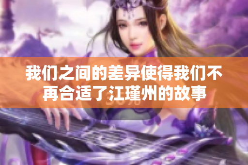 我们之间的差异使得我们不再合适了江瑾州的故事