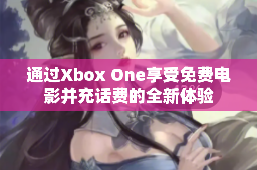 通过Xbox One享受免费电影并充话费的全新体验