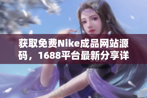 获取免费Nike成品网站源码，1688平台最新分享详解